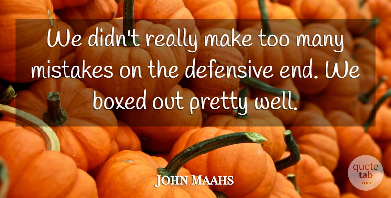 John Maahs Quote About Boxed, Defensive, Mistakes: We Didnt Really Make Too...