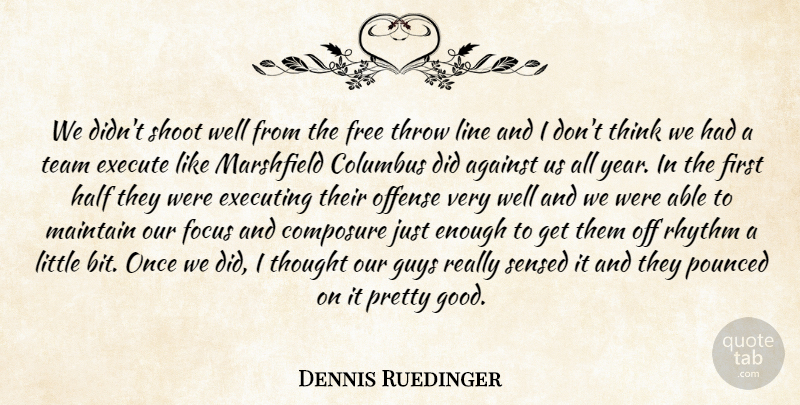 Dennis Ruedinger Quote About Against, Columbus, Composure, Execute, Executing: We Didnt Shoot Well From...