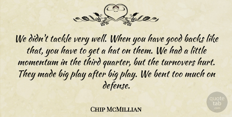 Chip McMillian Quote About Backs, Bent, Good, Hat, Momentum: We Didnt Tackle Very Well...