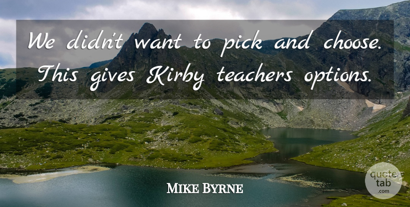 Mike Byrne Quote About Gives, Pick, Teachers: We Didnt Want To Pick...