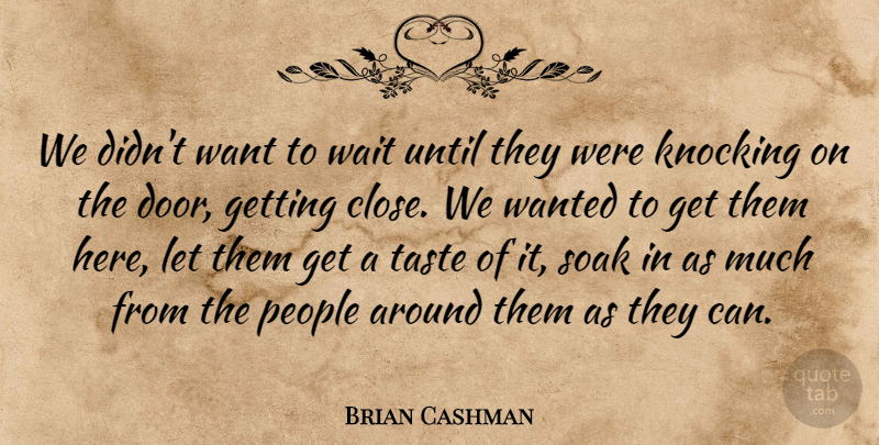 Brian Cashman Quote About Knocking, People, Soak, Taste, Until: We Didnt Want To Wait...