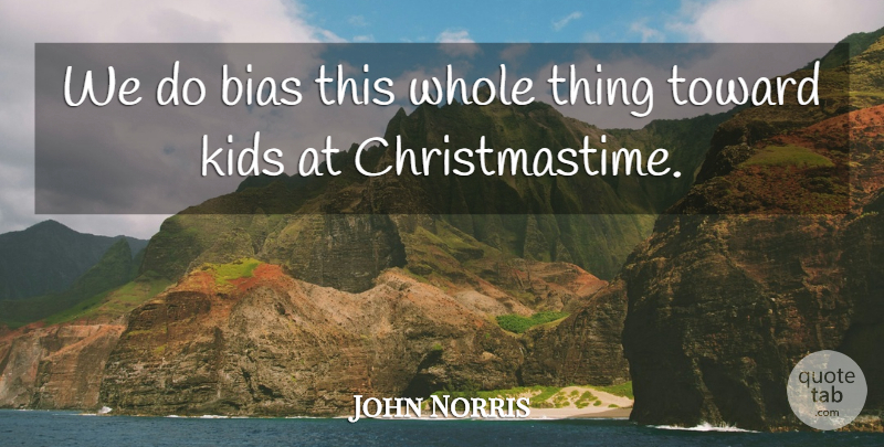 John Norris Quote About Bias, Kids, Toward: We Do Bias This Whole...
