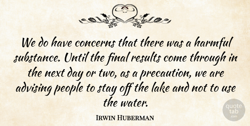 Irwin Huberman Quote About Concerns, Final, Harmful, Lake, Next: We Do Have Concerns That...