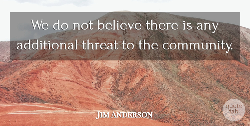 Jim Anderson Quote About Additional, Believe, Threat: We Do Not Believe There...