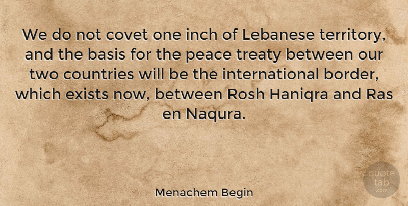 Menachem Begin Quote About Basis, Countries, Covet, Exists, Inch: We Do Not Covet One...