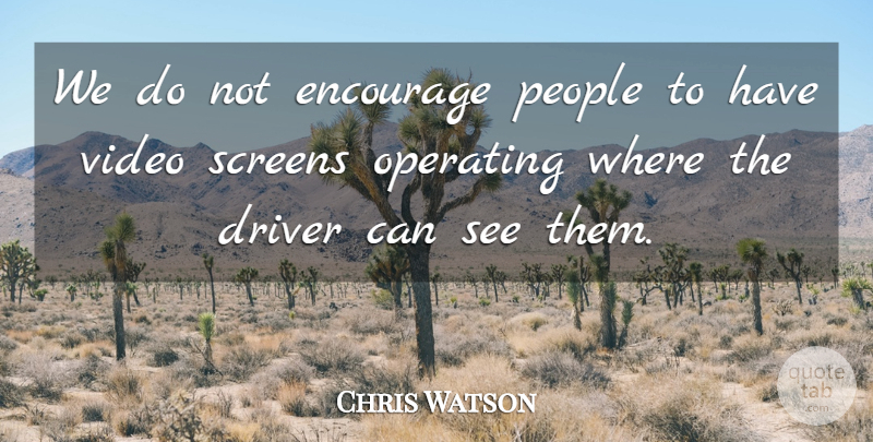 Chris Watson Quote About Driver, Encourage, Operating, People, Screens: We Do Not Encourage People...
