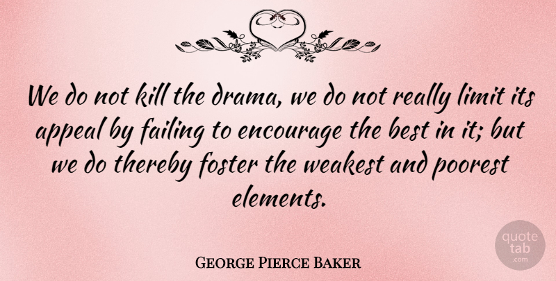 George Pierce Baker Quote About Appeal, Best, Encourage, Foster, Limit: We Do Not Kill The...