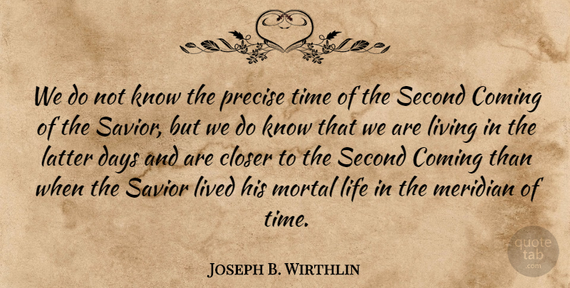 Joseph B. Wirthlin Quote About Closer, Coming, Days, Latter, Life: We Do Not Know The...