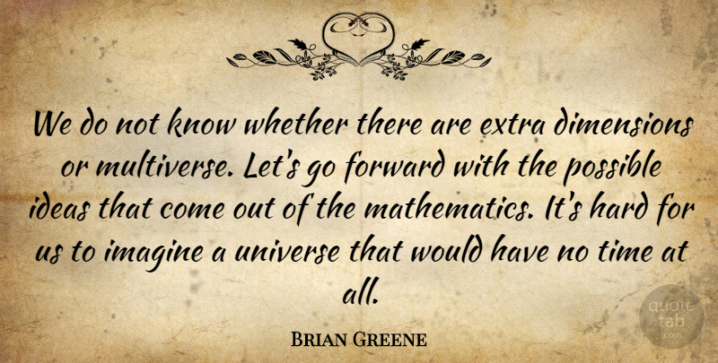 Brian Greene Quote About Ideas, Dimensions, Imagine: We Do Not Know Whether...