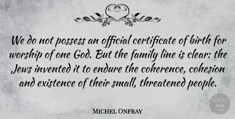 Michel Onfray Quote About Birth, Endure, Existence, Family, God: We Do Not Possess An...