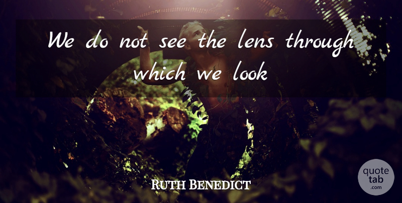 Ruth Benedict Quote About Lenses, Looks, Unreasonable: We Do Not See The...