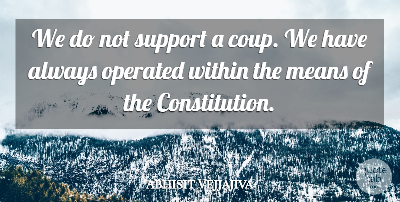 Abhisit Vejjajiva Quote About Constitution, Means, Operated, Support, Within: We Do Not Support A...