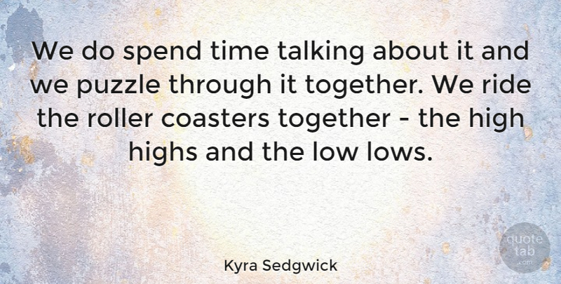 Kyra Sedgwick Quote About Coasters, High, Highs, Low, Ride: We Do Spend Time Talking...