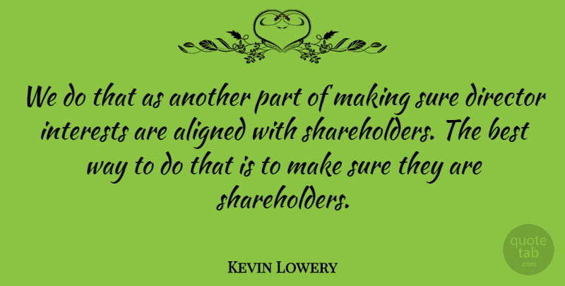 Kevin Lowery Quote About Aligned, Best, Director, Interests, Sure: We Do That As Another...