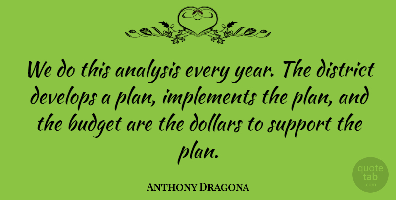 Anthony Dragona Quote About Analysis, Budget, Develops, District, Dollars: We Do This Analysis Every...