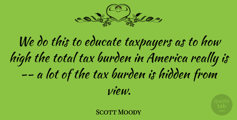 Scott Moody Quote About America, Burden, Educate, Hidden, High: We Do This To Educate...