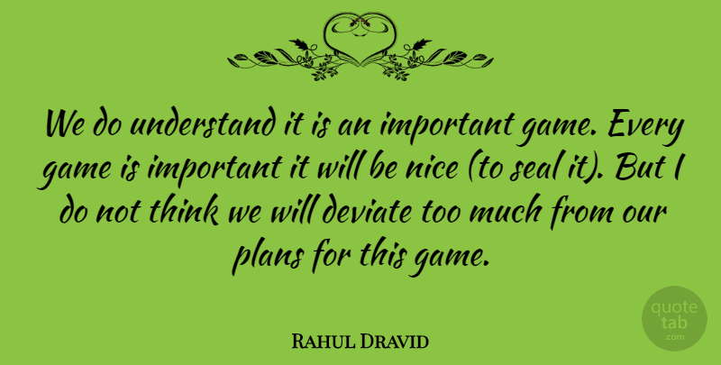 Rahul Dravid Quote About Deviate, Game, Nice, Plans, Seal: We Do Understand It Is...