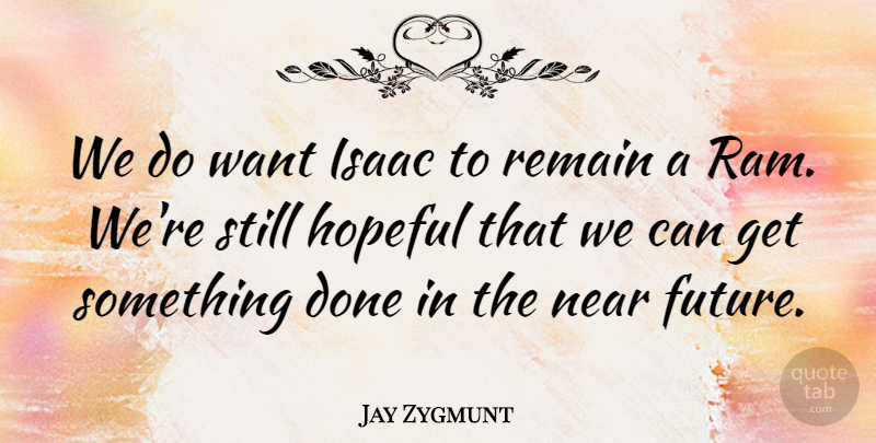 Jay Zygmunt Quote About Hopeful, Isaac, Near, Remain: We Do Want Isaac To...
