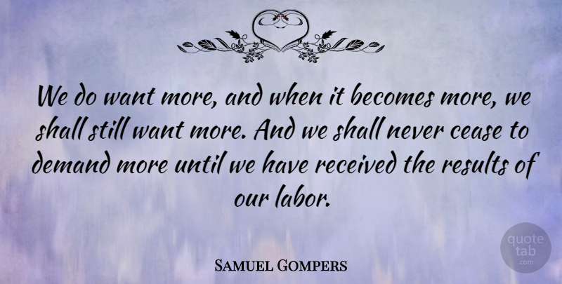 Samuel Gompers Quote About American Activist, Becomes, Cease, Demand, Received: We Do Want More And...