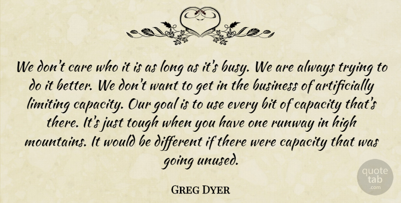 Greg Dyer Quote About Bit, Business, Capacity, Care, Goal: We Dont Care Who It...