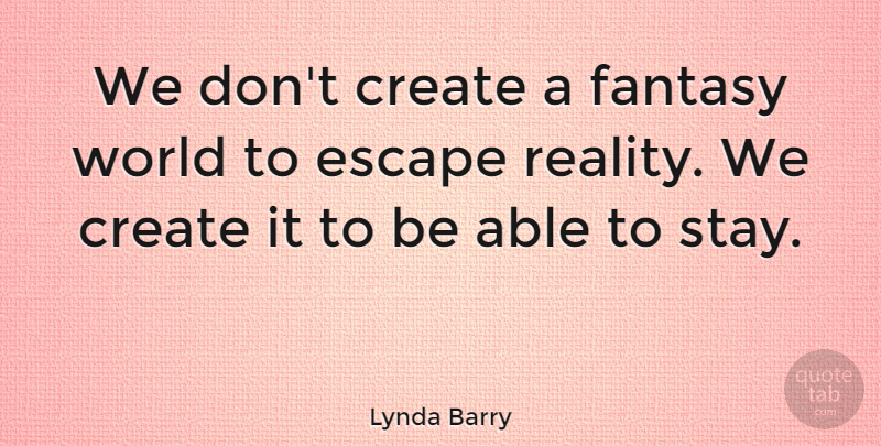 Lynda Barry Quote About Reality, World, Able: We Dont Create A Fantasy...