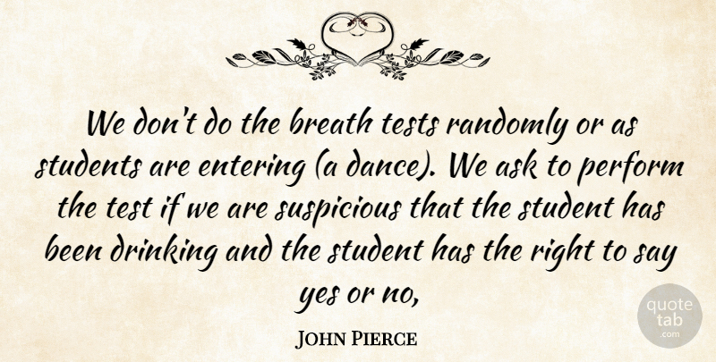 John Pierce Quote About Ask, Breath, Drinking, Entering, Perform: We Dont Do The Breath...