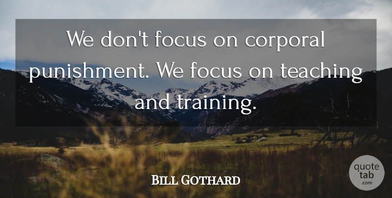 Bill Gothard Quote About Corporal, Focus, Teaching: We Dont Focus On Corporal...
