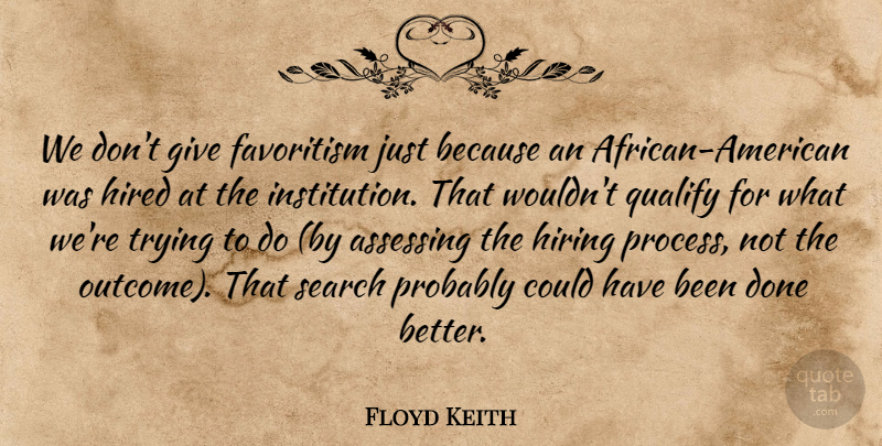 Floyd Keith Quote About Hired, Hiring, Qualify, Search, Trying: We Dont Give Favoritism Just...