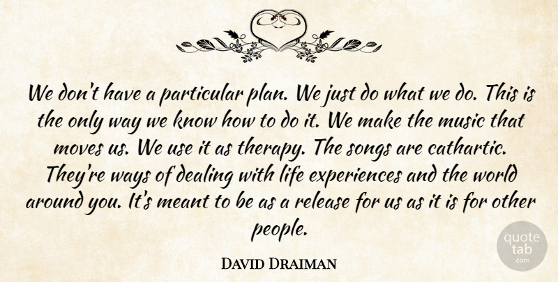David Draiman Quote About Song, Moving, People: We Dont Have A Particular...