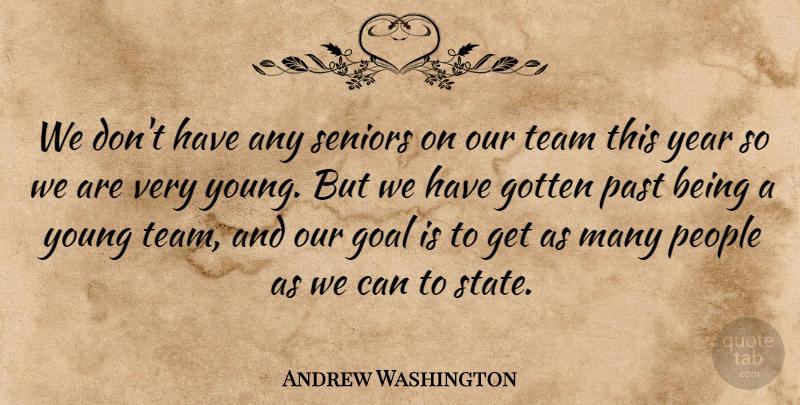 Andrew Washington Quote About Goal, Gotten, Past, People, Seniors: We Dont Have Any Seniors...