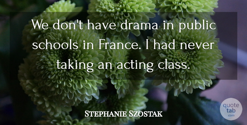 Stephanie Szostak Quote About Acting, Drama, Public, Schools, Taking: We Dont Have Drama In...