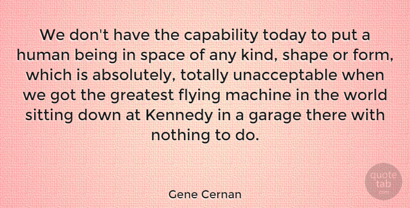 Gene Cernan Quote About Space, Flying, Machines: We Dont Have The Capability...