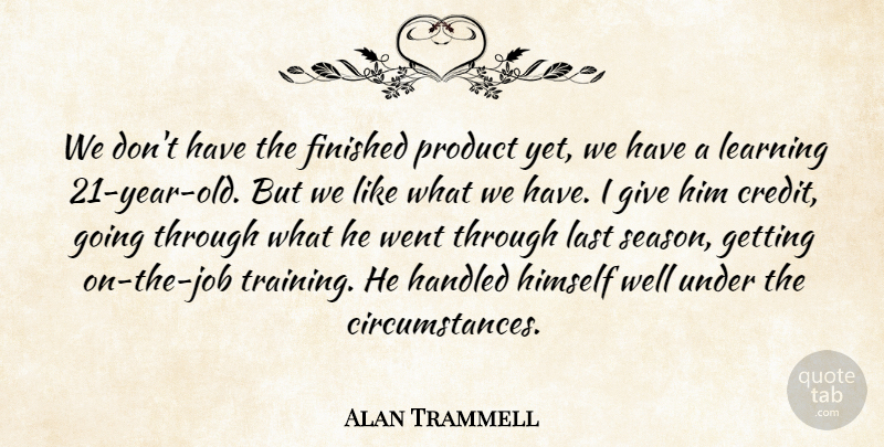 Alan Trammell Quote About Finished, Handled, Himself, Last, Learning: We Dont Have The Finished...