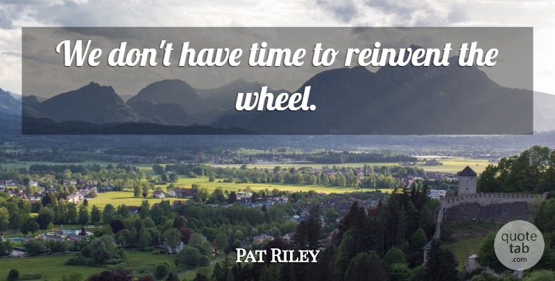 Pat Riley Quote About Reinvent, Time: We Dont Have Time To...