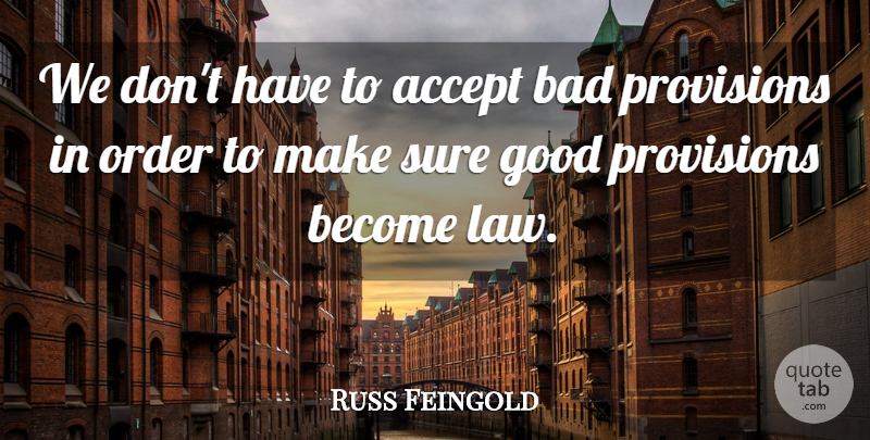 Russ Feingold Quote About Accept, Bad, Good, Order, Provisions: We Dont Have To Accept...