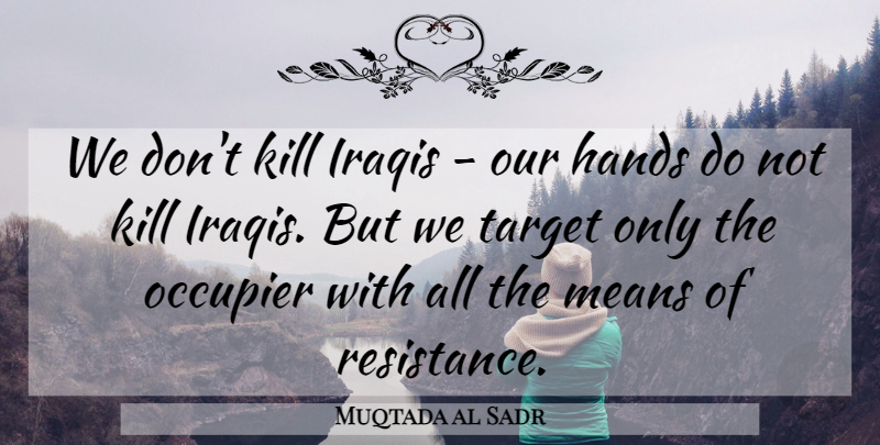 Muqtada al Sadr Quote About Mean, Hands, Resistance: We Dont Kill Iraqis Our...
