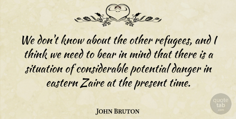 John Bruton Quote About Bear, Danger, Eastern, Mind, Potential: We Dont Know About The...