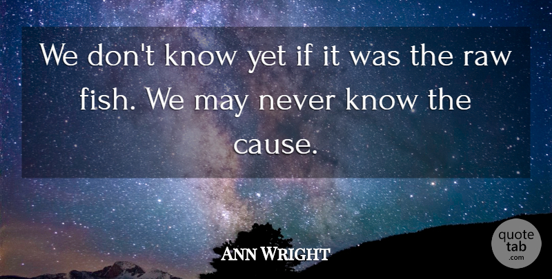 Ann Wright Quote About May, Causes, Fishes: We Dont Know Yet If...