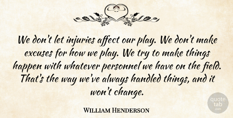 William Henderson Quote About Affect, Excuses, Handled, Happen, Injuries: We Dont Let Injuries Affect...