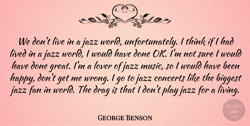 George Benson Quote About Biggest, Concerts, Drag, Fan, Great: We Dont Live In A...
