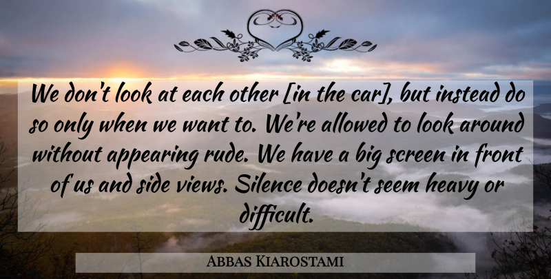Abbas Kiarostami Quote About Views, Car, Rude: We Dont Look At Each...