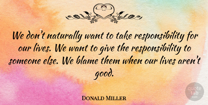 Donald Miller Quote About Responsibility, Giving, Want: We Dont Naturally Want To...