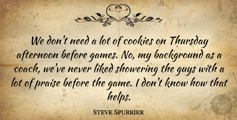Steve Spurrier Quote About Afternoon, Background, Cookies, Guys, Liked: We Dont Need A Lot...