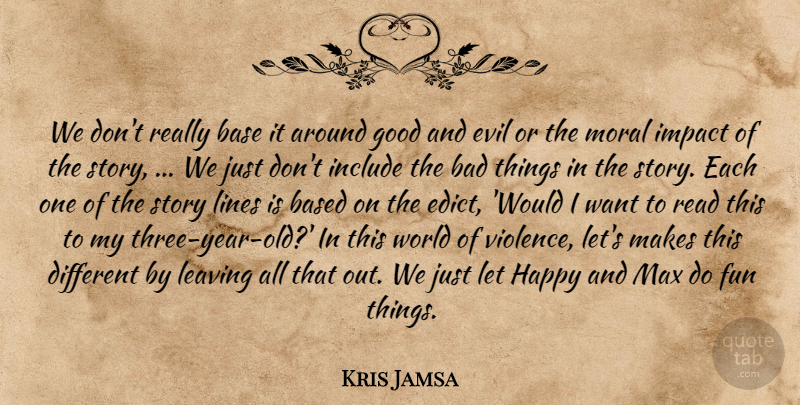 Kris Jamsa Quote About Bad, Base, Based, Evil, Fun: We Dont Really Base It...