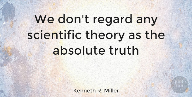 Kenneth R. Miller Quote About Theory, Absolute Truth, Absolutes: We Dont Regard Any Scientific...