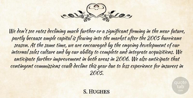 S. Hughes Quote About Ability, Anticipate, Areas, Both, Capital: We Dont See Rates Declining...