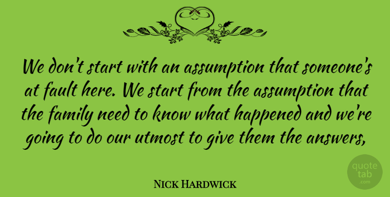 Nick Hardwick Quote About Assumption, Family, Fault, Happened, Start: We Dont Start With An...