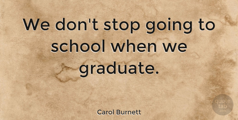 Carol Burnett Quote About Inspirational, Funny, Graduation: We Dont Stop Going To...