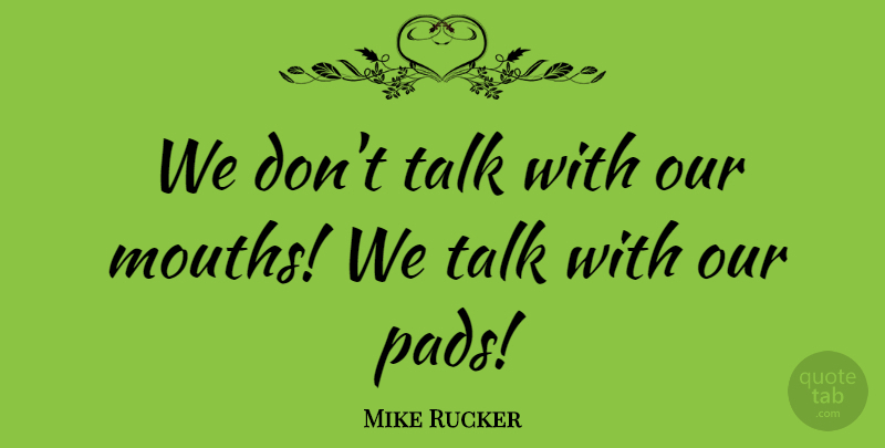 Mike Rucker Quote About Talk: We Dont Talk With Our...