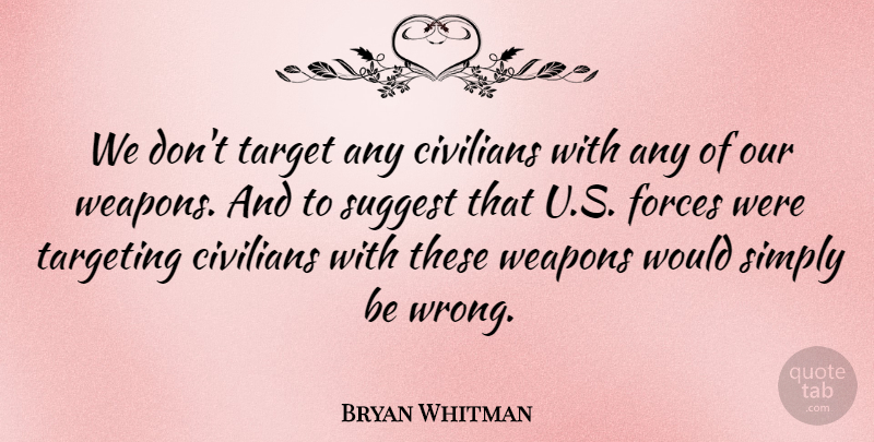 Bryan Whitman Quote About Civilians, Forces, Simply, Suggest, Target: We Dont Target Any Civilians...